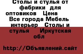 Столы и стулья от фабрики, для оптовиков › Цена ­ 180 - Все города Мебель, интерьер » Столы и стулья   . Иркутская обл.